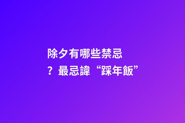 除夕有哪些禁忌？最忌諱“踩年飯”